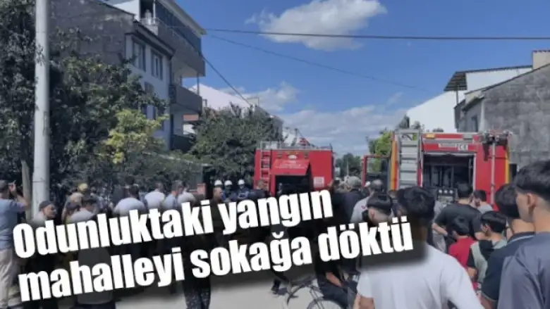 Odunluktaki yangın mahalleyi sokağa döktü