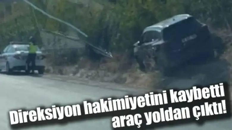 Direksiyon hakimiyetini kaybetti, araç yoldan çıktı!