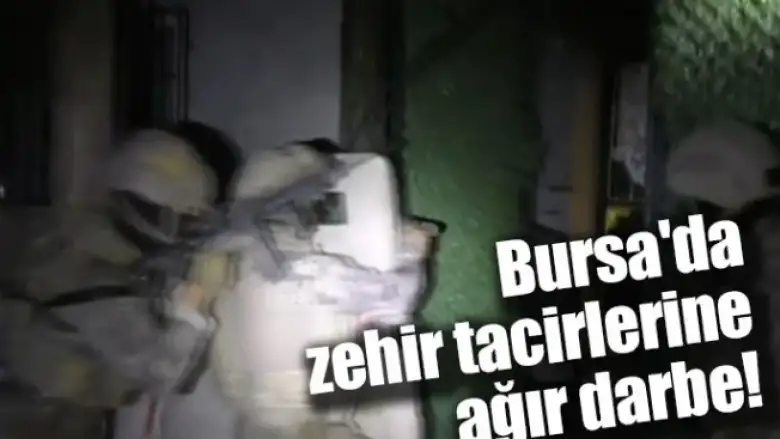 Bursa'da zehir tacirlerine ağır darbe!