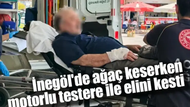 İnegöl'de ağaç keserken motorlu testere ile elini kesti