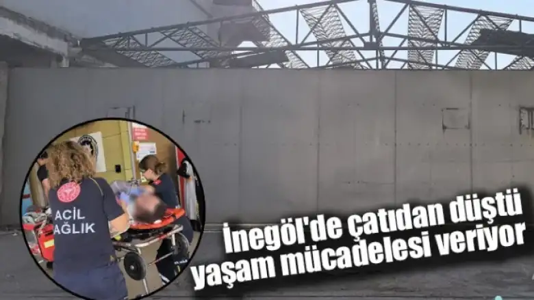İnegöl'de çatıdan düştü, yaşam mücadelesi veriyor
