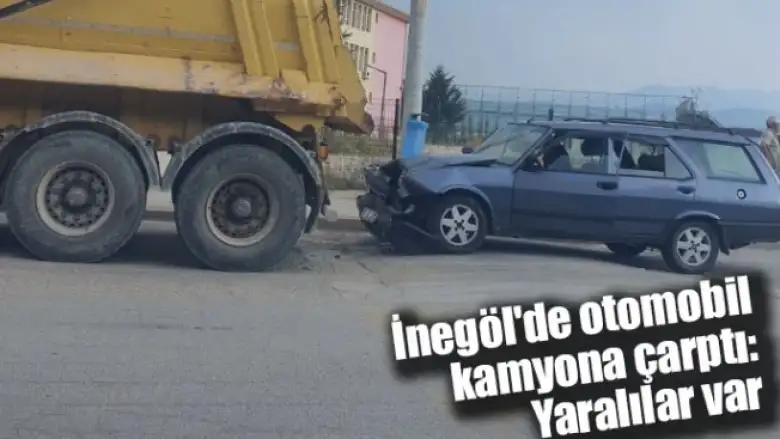 İnegöl'de otomobil kamyona çarptı: Yaralılar var