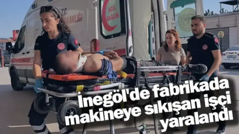 İnegöl'de fabrikada makineye sıkışan işçi yaralandı