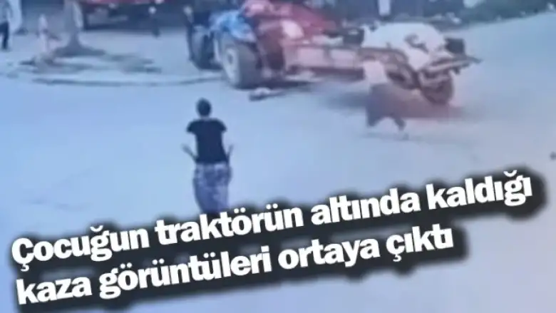 Çocuğun traktörün altında kaldığı kaza görüntüleri ortaya çıktı