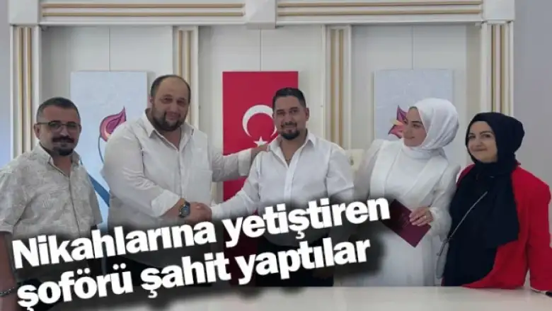 Nikahlarına yetiştiren şoförü şahit yaptılar 