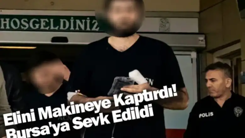 Elini Makineye Kaptırdı! Bursa'ya Sevk Edildi