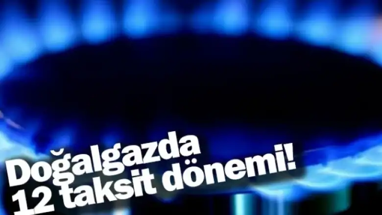 Doğalgazda 12 taksit dönemi!
