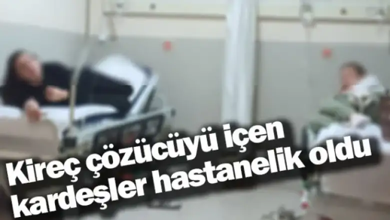 Kireç çözücüyü içen kardeşler hastanelik oldu