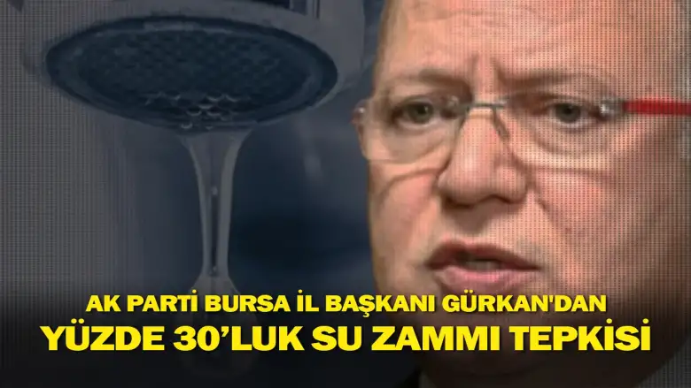 AK Parti Bursa İl Başkanı Davut Gürkan’dan yüzde 30’luk su zammı tepkisi