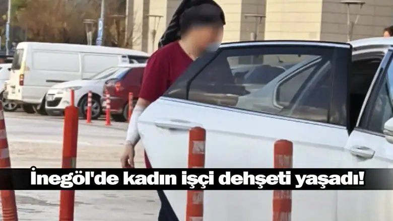 İnegöl'de kadın işçi dehşeti yaşadı!