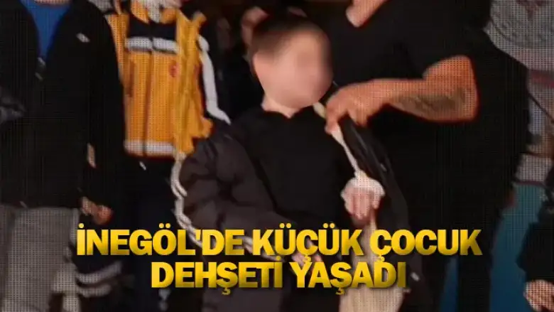İnegöl'de küçük çocuk dehşeti yaşadı