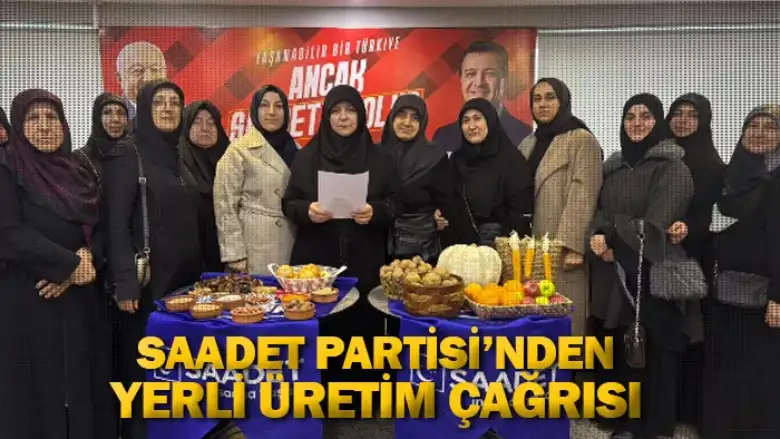 Saadet Partisi'nden yerli üretim çağrısı