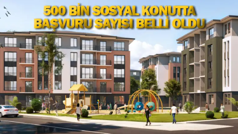 500 bin sosyal konutta başvuru sayısı belli oldu