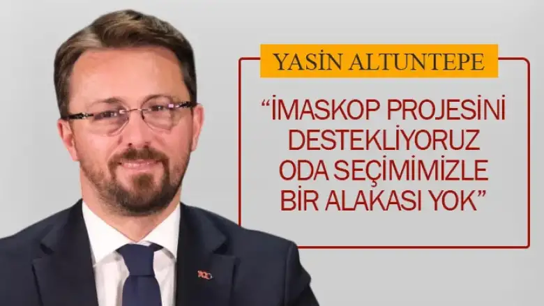 “İMASKOP PROJESİNİ DESTEKLİYORUZ, ODA SEÇİMİMİZLE BİR ALAKASI YOK”