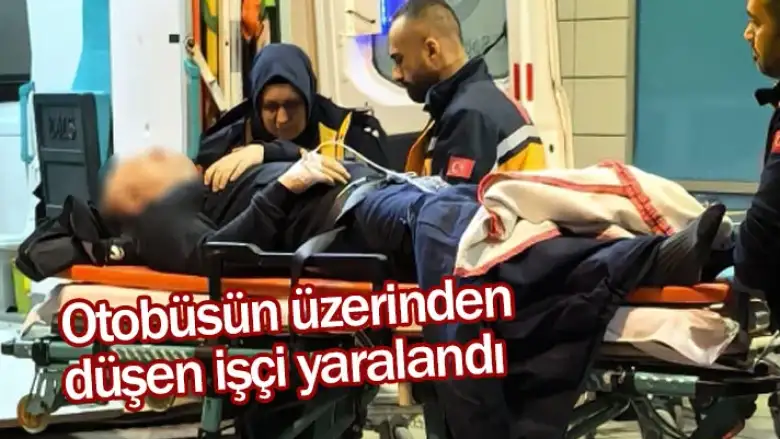 Otobüsün üzerinden düşen işçi yaralandı