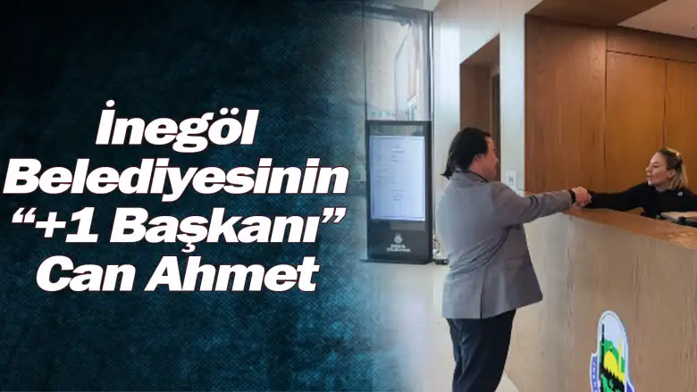 İnegöl Belediyesinin “+1 Başkanı” Can Ahmet