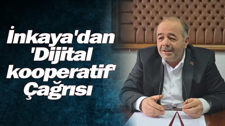 İnkaya'dan 'Dijital kooperatif' Çağrısı