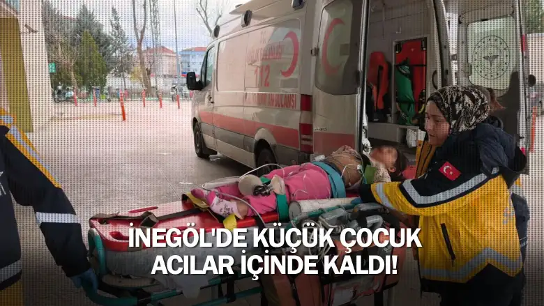 İnegöl'de küçük çocuk acılar içinde kaldı!