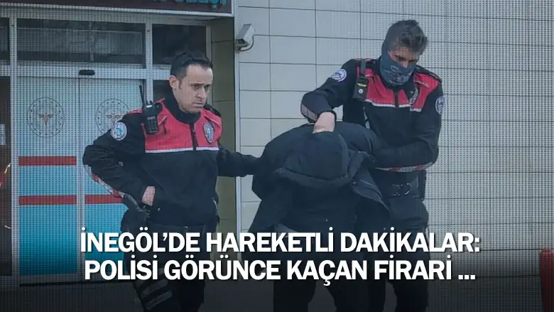 İnegöl'de hareketli dakikalar: Polisi görünce kaçan firari ...