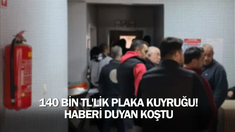 140 bin TL'lik plaka kuyruğu! Haberi duyan koştu