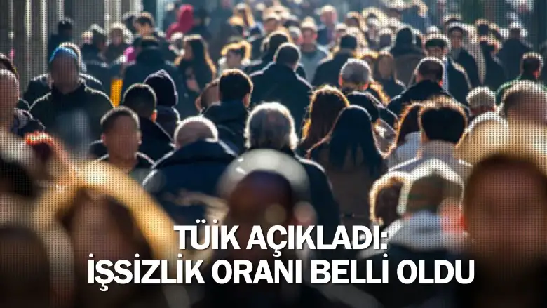 TÜİK açıkladı: İşsizlik oranı belli oldu