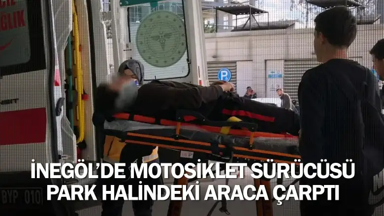 İnegöl'de motosiklet sürücüsü park halindeki araca çarptı