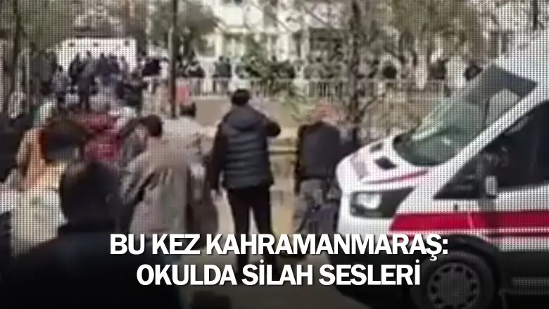 Bu kez Kahramanmaraş: Okulda silah sesleri