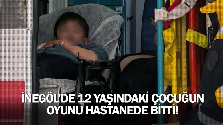 İnegöl'de 12 yaşındaki çocuğun oyunu hastanede bitti