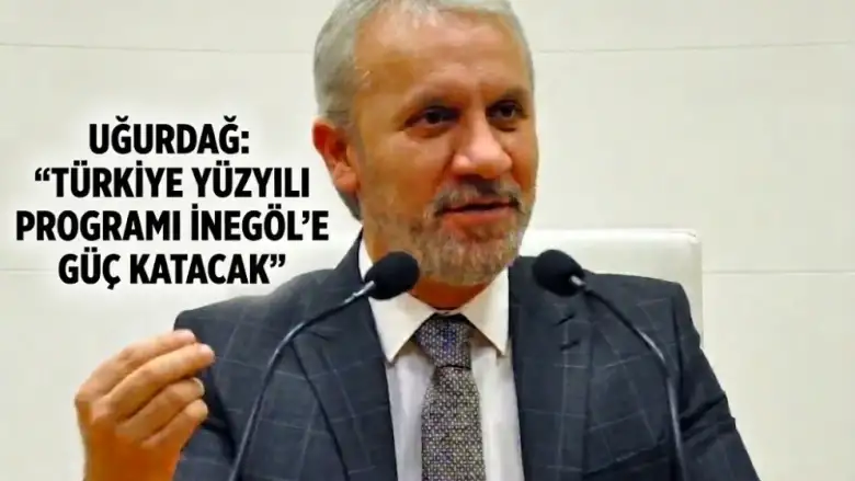 Uğurdağ: “Türkiye Yüzyılı Yatırım Programı İnegöl’e Güç Katacak”