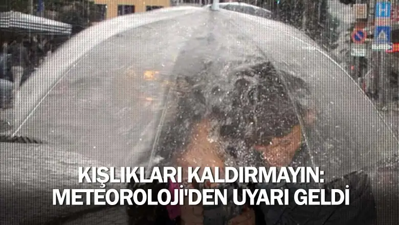 Kışlıkları kaldırmayın: Meteoroloji'den uyarı geldi