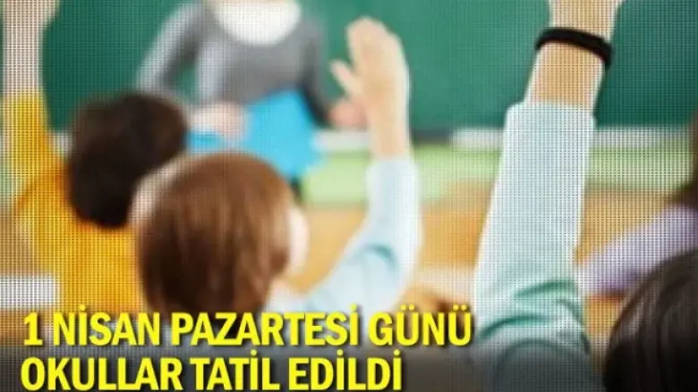1 Nisan Pazartesi günü okullar tatil edildi
