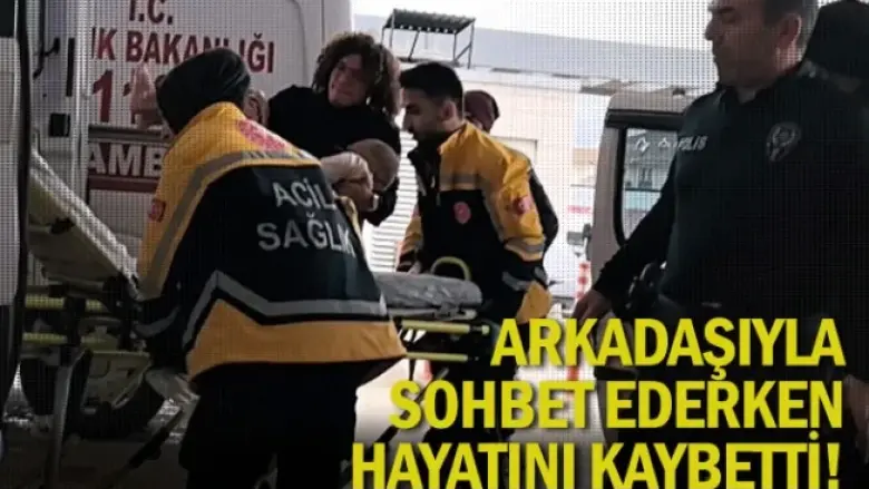 Arkadaşıyla sohbet ederken hayatını kaybetti!
