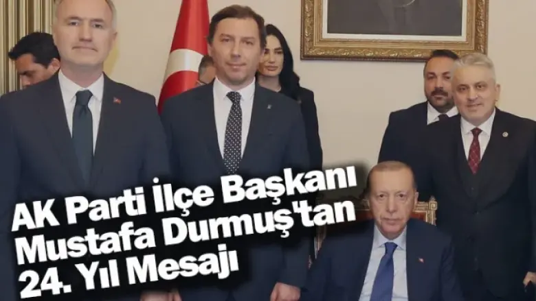 AK Parti İlçe Başkanı Mustafa Durmuş'tan 24. Yıl Mesajı