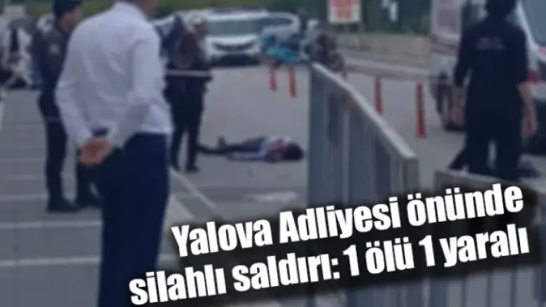 Yalova Adliyesi önünde silahlı saldırı: 1 ölü 1 yaralı