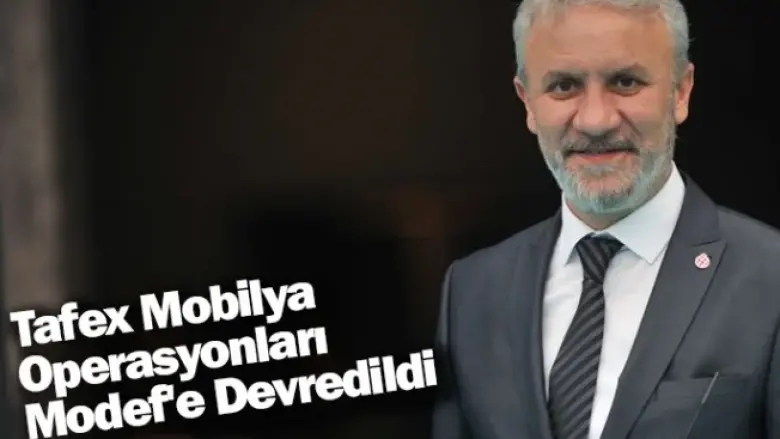 Tafex Mobilya Operasyonları Modef'e Devredildi