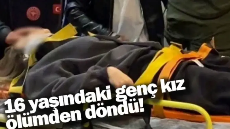 16 yaşındaki genç kız ölümden döndü!