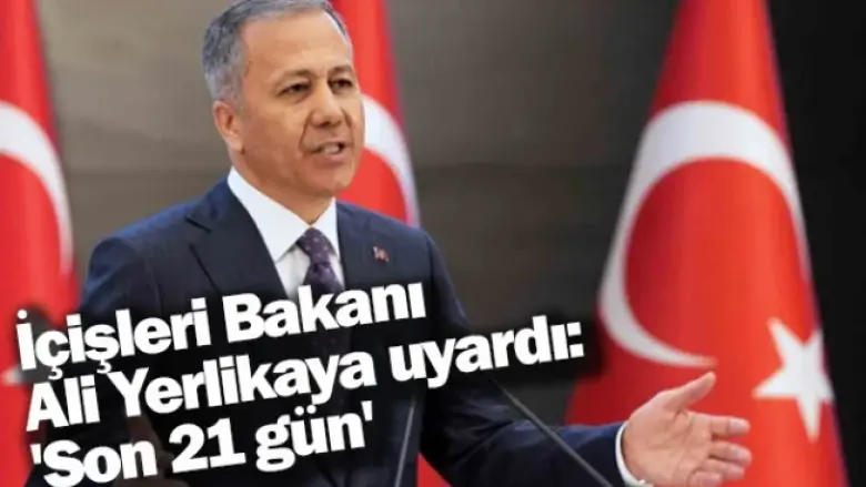 İçişleri Bakanı Ali Yerlikaya uyardı: 'Son 21 gün'