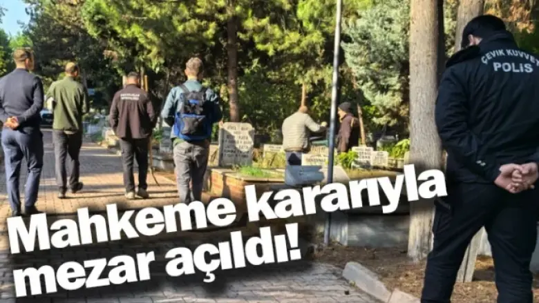 Mahkeme kararıyla mezar açıldı!
