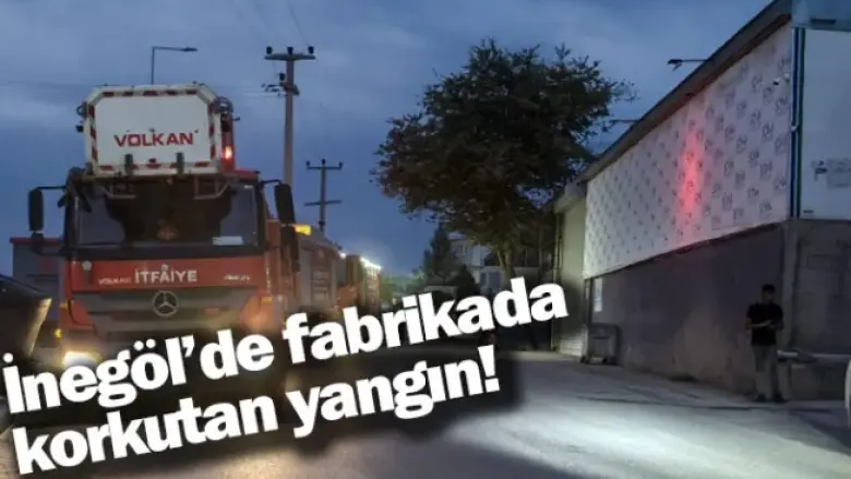 İnegöl'de fabrikada korkutan yangın!