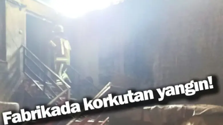 Fabrikada korkutan yangın!