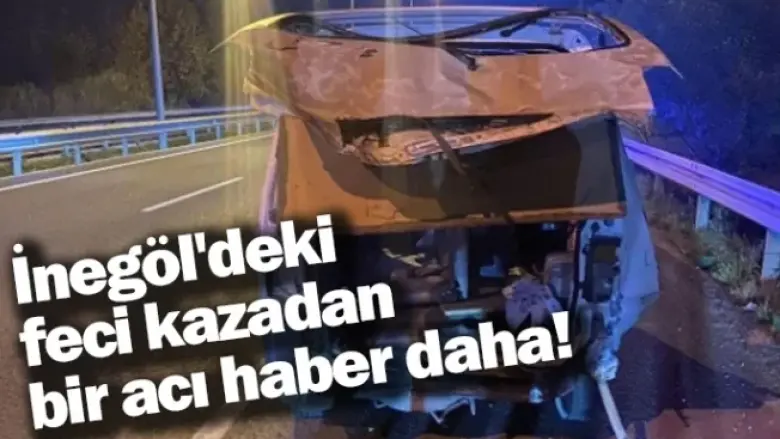 İnegöl'deki feci kazadan bir acı haber daha!