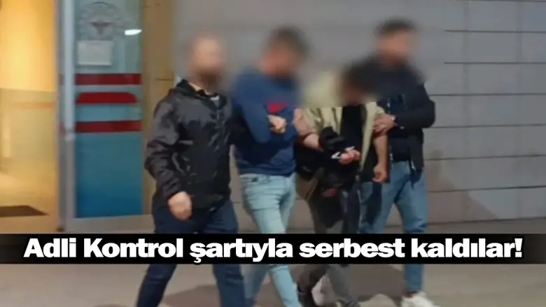 Adli Kontrol şartıyla serbest kaldılar!