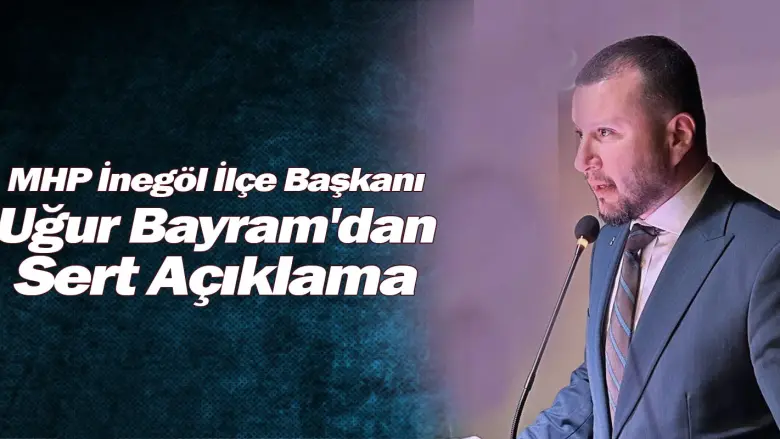 MHP İnegöl İlçe Başkanı Uğur Bayram'dan Sert Açıklama