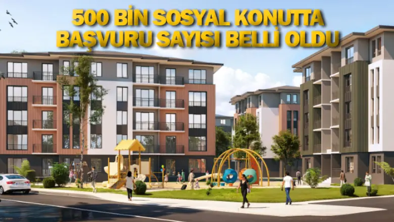 500 bin sosyal konutta başvuru sayısı belli oldu