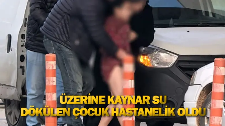Üzerine kaynar su dökülen çocuk hastanelik oldu