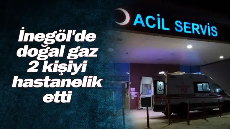 İnegöl'de doğal gaz 2 kişiyi hastanelik etti