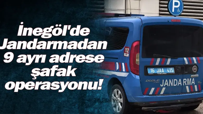 İnegöl'de Jandarmadan 9 ayrı adrese şafak operasyonu!
