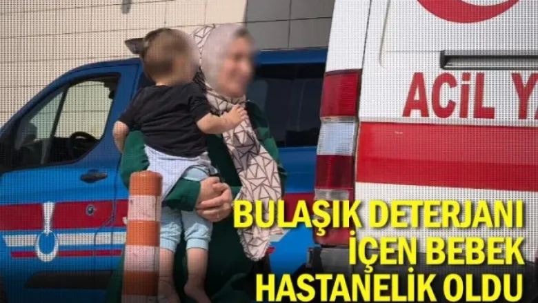 Bulaşık deterjanı içen bebek hastanelik oldu