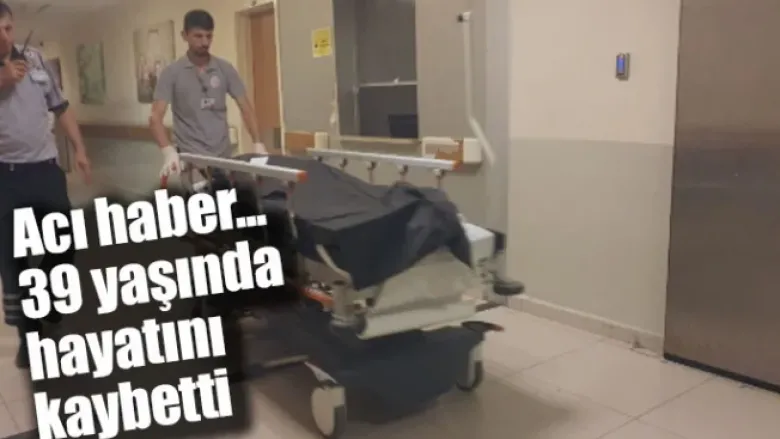 Acı haber... 39 yaşında hayatını kaybetti