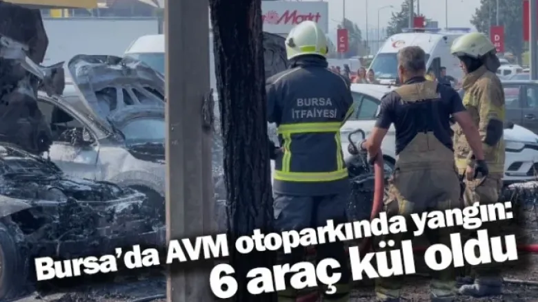Bursa’da AVM otoparkında yangın: 6 araç kül oldu